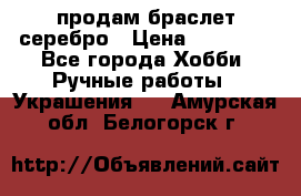 продам браслет серебро › Цена ­ 10 000 - Все города Хобби. Ручные работы » Украшения   . Амурская обл.,Белогорск г.